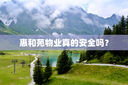 惠和苑物业真的安全吗？