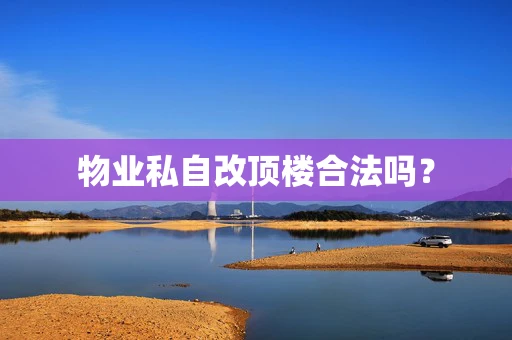 物业私自改顶楼合法吗？
