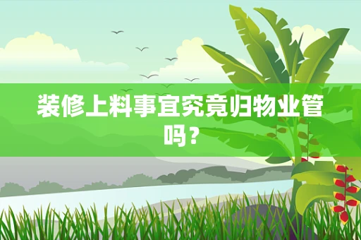 装修上料事宜究竟归物业管吗？