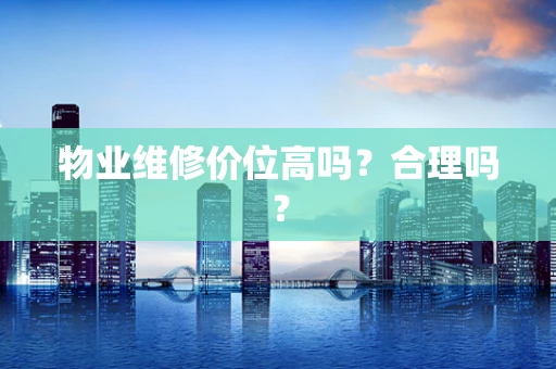 物业维修价位高吗？合理吗？