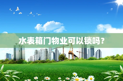 水表箱门物业可以锁吗？