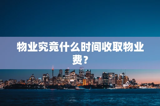 物业究竟什么时间收取物业费？