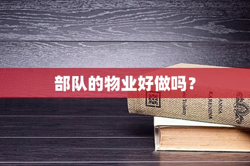 部队的物业好做吗？