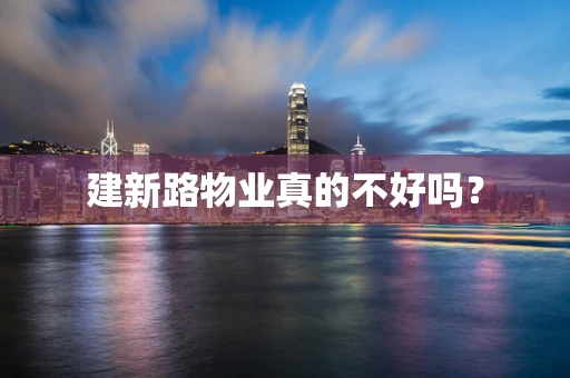 建新路物业真的不好吗？