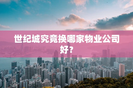 世纪城究竟换哪家物业公司好？