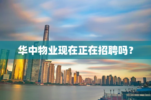 华中物业现在正在招聘吗？