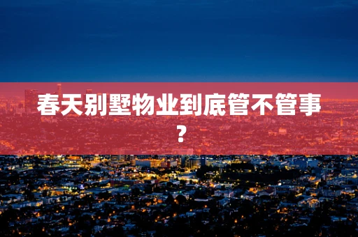 春天别墅物业到底管不管事？