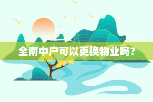 全南中户可以更换物业吗？