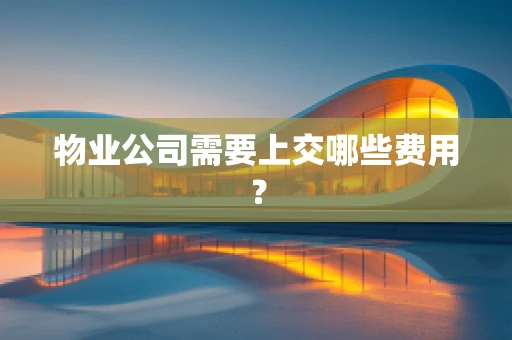 物业公司需要上交哪些费用？