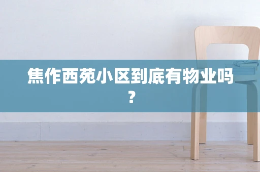 焦作西苑小区到底有物业吗？