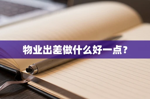 物业出差做什么好一点？