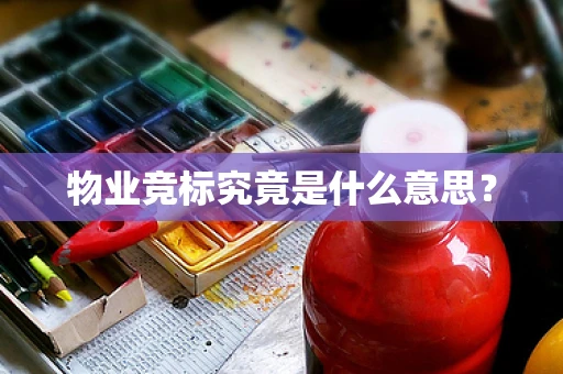 物业竞标究竟是什么意思？