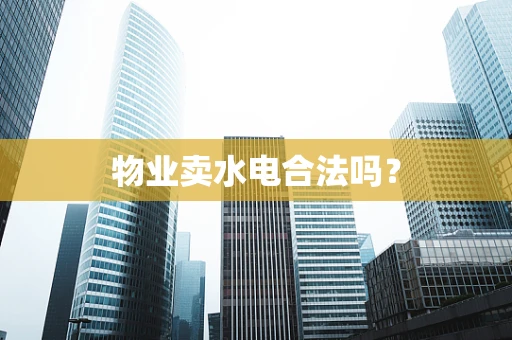 物业卖水电合法吗？