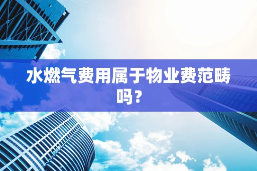 水燃气费用属于物业费范畴吗？