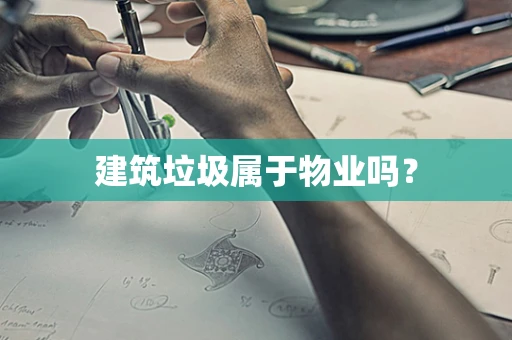 建筑垃圾属于物业吗？