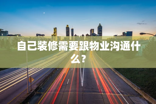 自己装修需要跟物业沟通什么？
