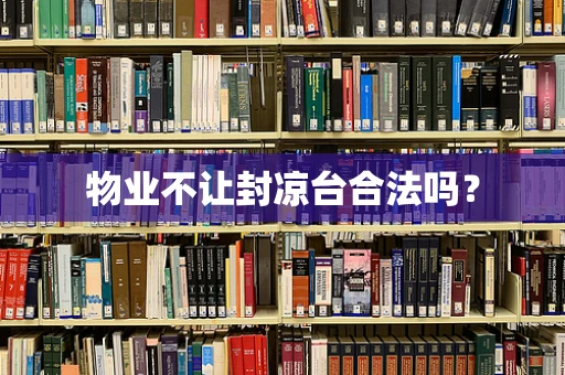 物业不让封凉台合法吗？
