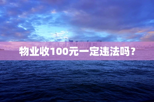物业收100元一定违法吗？