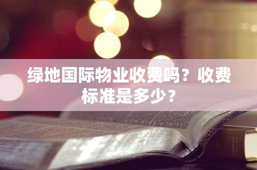 绿地国际物业收费吗？收费标准是多少？