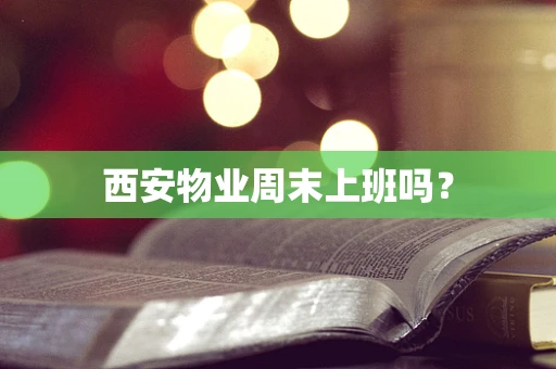西安物业周末上班吗？