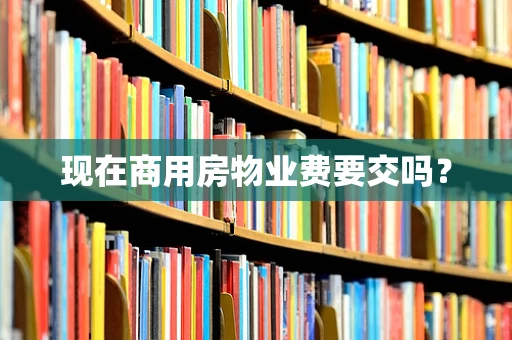 现在商用房物业费要交吗？