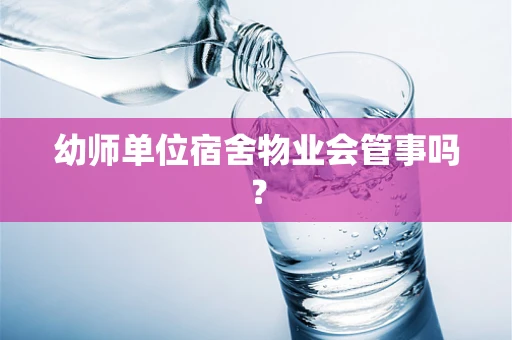 幼师单位宿舍物业会管事吗？