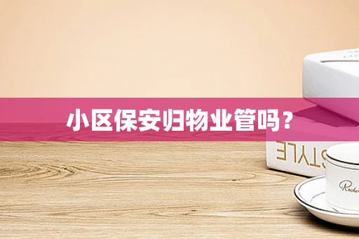 小区保安归物业管吗？