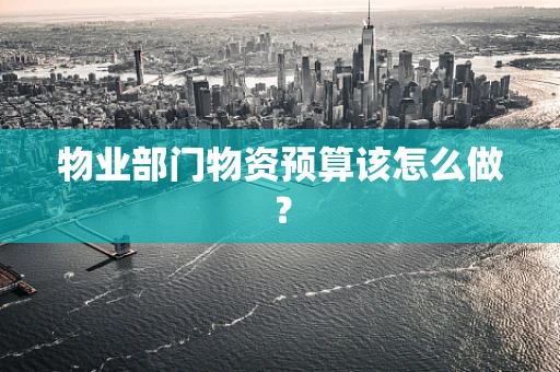 物业部门物资预算该怎么做？