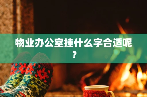 物业办公室挂什么字合适呢？