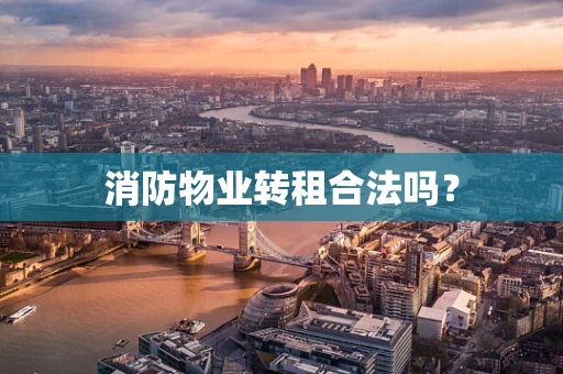 消防物业转租合法吗？