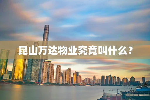 昆山万达物业究竟叫什么？