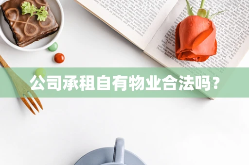 公司承租自有物业合法吗？