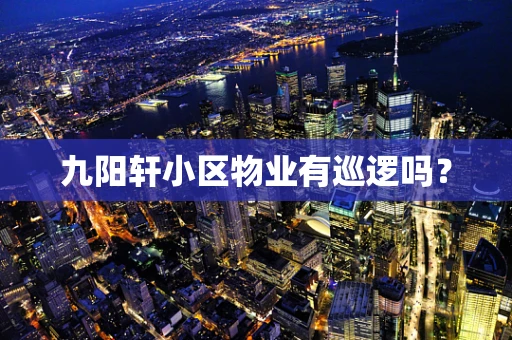 九阳轩小区物业有巡逻吗？