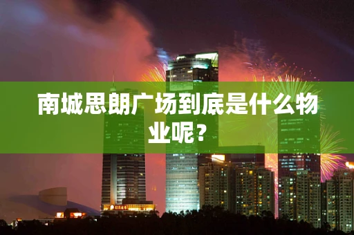 南城思朗广场到底是什么物业呢？