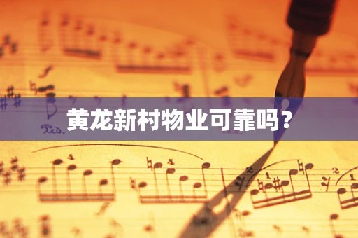 黄龙新村物业可靠吗？