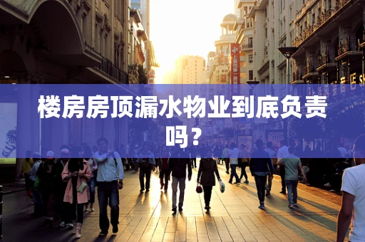 楼房房顶漏水物业到底负责吗？