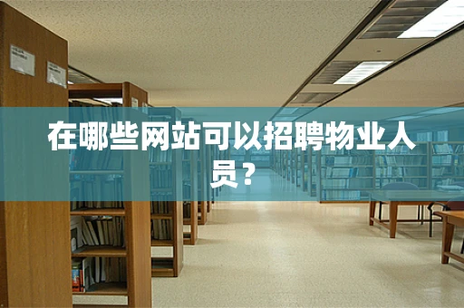 在哪些网站可以招聘物业人员？