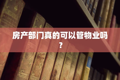 房产部门真的可以管物业吗？