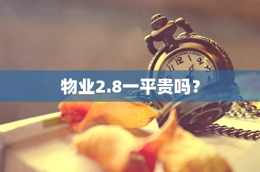 物业2.8一平贵吗？