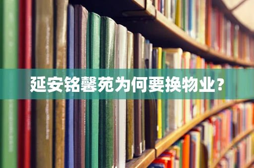 延安铭馨苑为何要换物业？