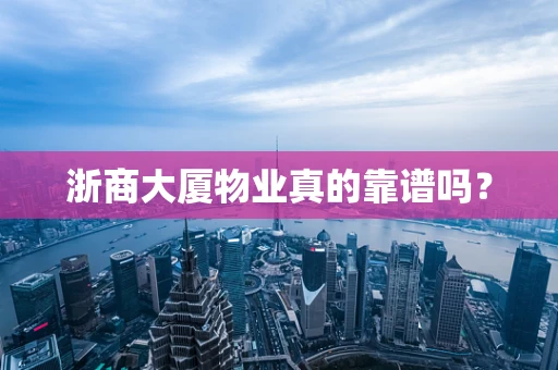 浙商大厦物业真的靠谱吗？