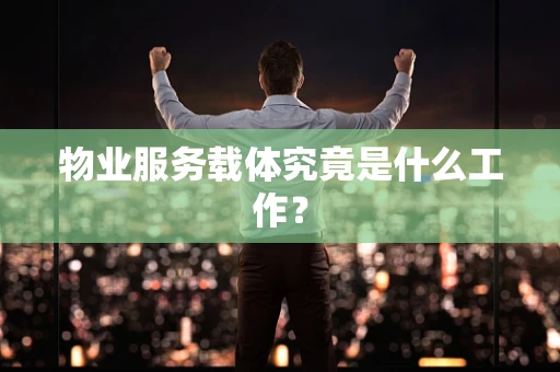 物业服务载体究竟是什么工作？
