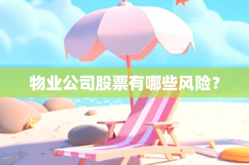 物业公司股票有哪些风险？