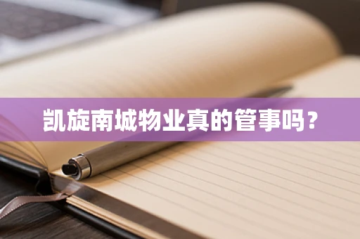凯旋南城物业真的管事吗？