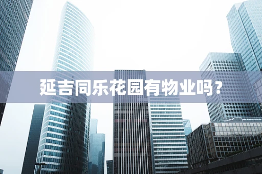 延吉同乐花园有物业吗？