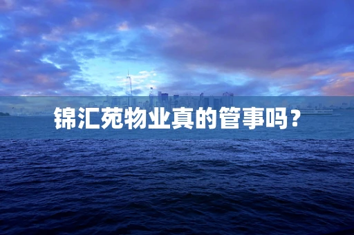 锦汇苑物业真的管事吗？