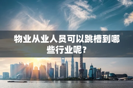 物业从业人员可以跳槽到哪些行业呢？
