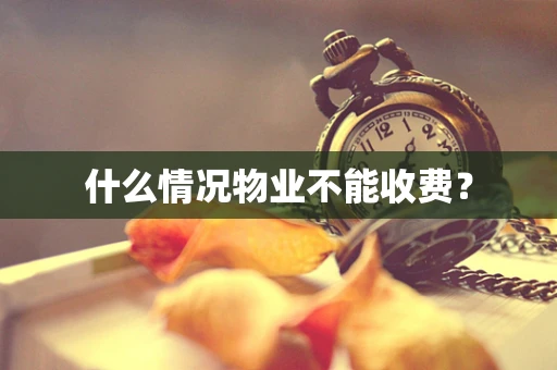 什么情况物业不能收费？