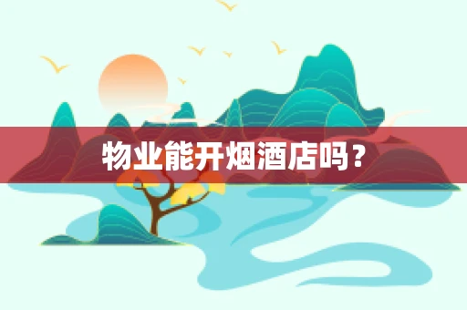 物业能开烟酒店吗？