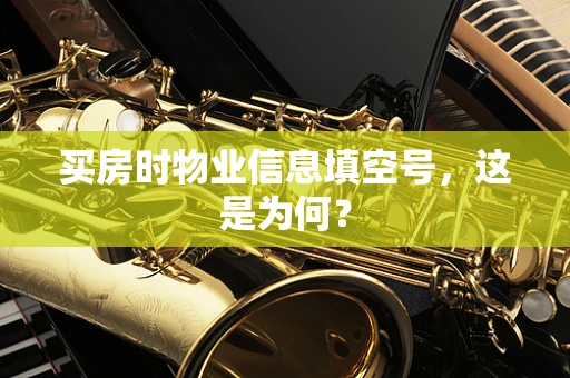 买房时物业信息填空号，这是为何？